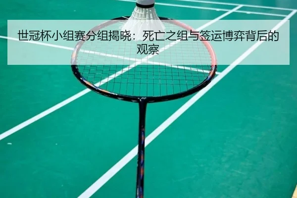 世冠杯小组赛分组揭晓：死亡之组与签运博弈背后的观察